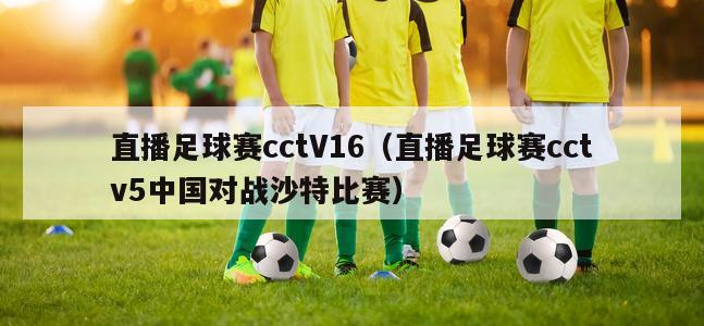 直播足球賽cctV16（直播足球賽cctv5中國(guó)對(duì)戰(zhàn)沙特比賽）