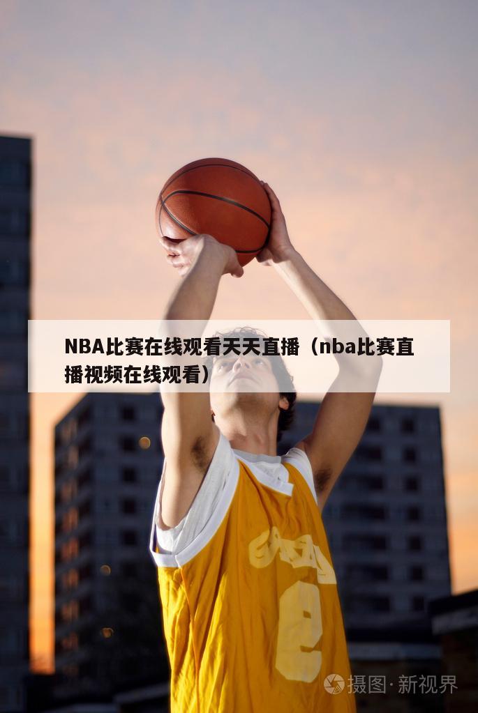 NBA比賽在線觀看天天直播（nba比賽直播視頻在線觀看）