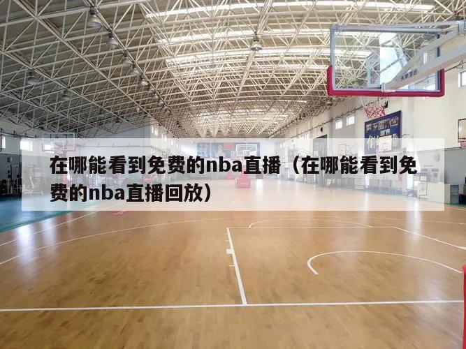 在哪能看到免費的nba直播（在哪能看到免費的nba直播回放）