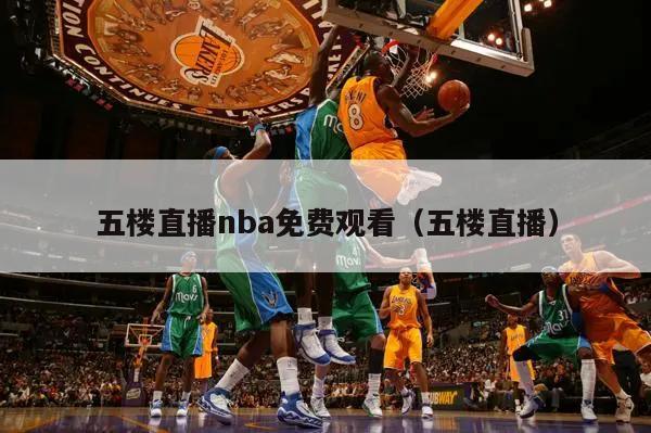 五樓直播nba免費觀看（五樓直播）