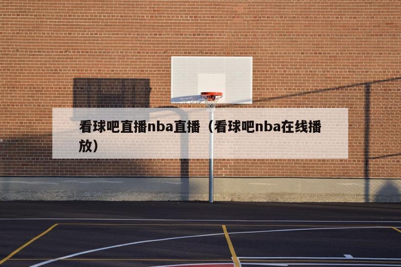 看球吧直播nba直播（看球吧nba在線(xiàn)播放）