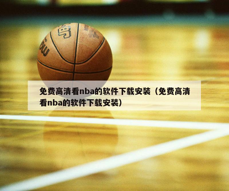 免費(fèi)高清看nba的軟件下載安裝（免費(fèi)高清看nba的軟件下載安裝）