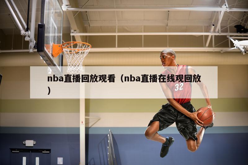 nba直播回放觀看（nba直播在線觀回放）